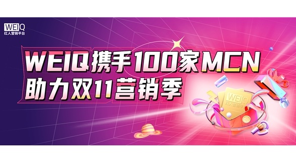 集合多重優(yōu)勢(shì)，WEIQ攜手100家MCN助力雙11營(yíng)銷季